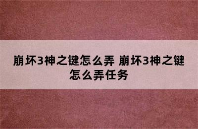 崩坏3神之键怎么弄 崩坏3神之键怎么弄任务